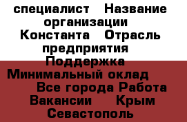 IT-специалист › Название организации ­ Константа › Отрасль предприятия ­ Поддержка › Минимальный оклад ­ 20 000 - Все города Работа » Вакансии   . Крым,Севастополь